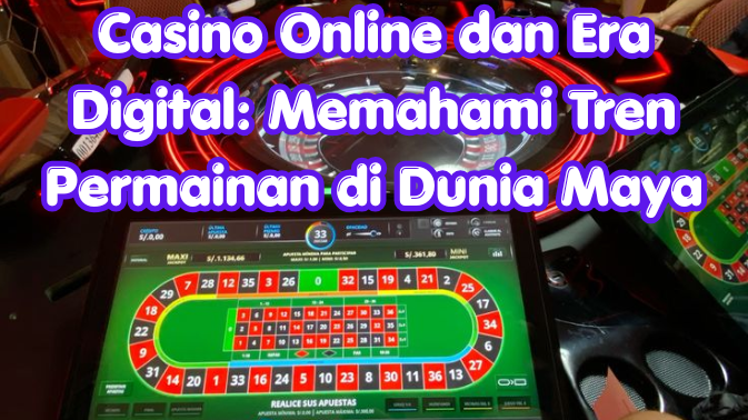 Casino Online dan Era Digital: Memahami Tren Permainan di Dunia Maya