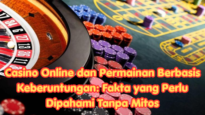 Casino Online dan Permainan Berbasis Keberuntungan: Fakta yang Perlu Dipahami Tanpa Mitos
