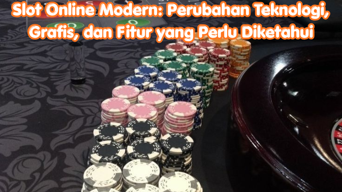 Slot Online Modern: Perubahan Teknologi, Grafis, dan Fitur yang Perlu Diketahui